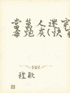 当万人迷穿成恶毒炮灰(快穿)