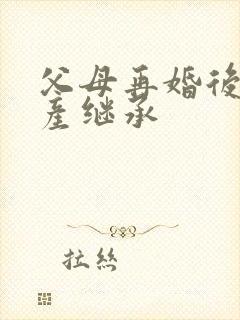 父母再婚后的遗产继承