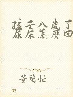 孩子八岁了老是尿床怎么回事