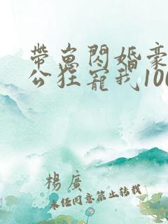 带崽闪婚豪门老公狂宠我100集完整版