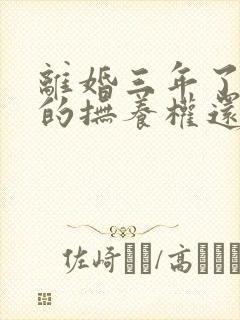 离婚三年了孩子的抚养权还能要回吗