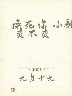 操死你 小骚货 爽不爽