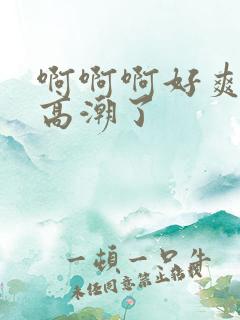 啊啊啊好爽我要高潮了