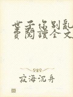 世子你别乱来免费阅读全文