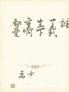 都重生了谁谈恋爱啊下载