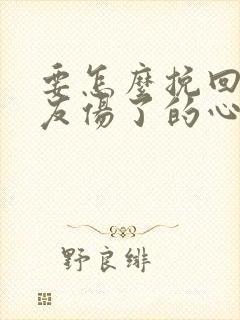 要怎么挽回男朋友伤了的心