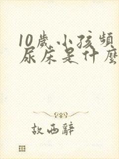 10岁小孩频繁尿床是什么原因