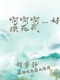 啊啊啊…好爽…操死我