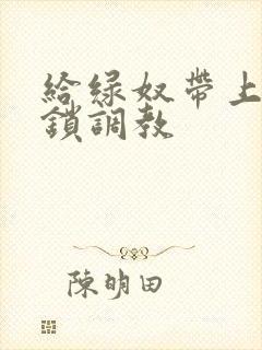 给绿奴带上贞洁锁调教