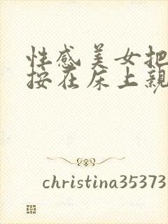 性感美女把男人按在床上亲视频不用下载