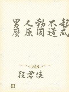 男人勃不起是什么原因造成的