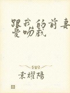 跟我的前妻谈恋爱吻戏