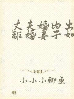 丈夫婚内出轨要离婚妻子如何才能挽回