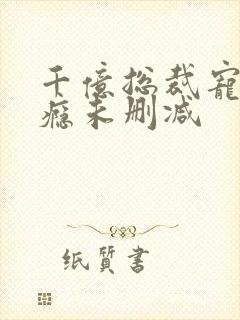 千亿总裁宠妻上瘾未删减