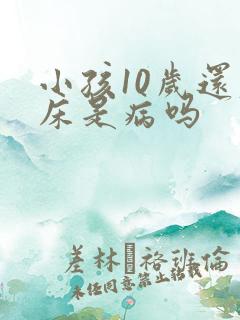 小孩10岁还尿床是病吗