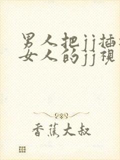 男人把jj插进女人的jj视频