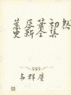 叶辰萧初然最新更新全集