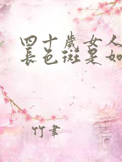 四十岁女人脸上长色斑是如何回事