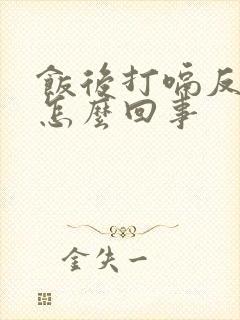 饭后打嗝反酸是怎么回事