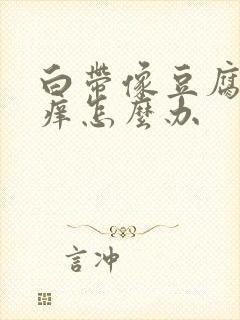 白带像豆腐渣瘙痒怎么办