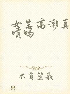 女生高潮真的会喷吗