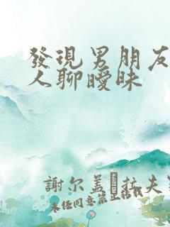 发现男朋友跟别人聊暧昧