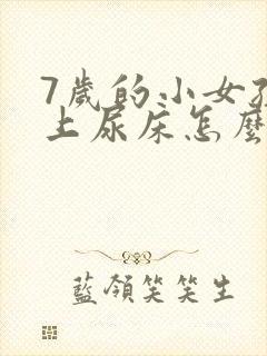 7岁的小女孩晚上尿床怎么办