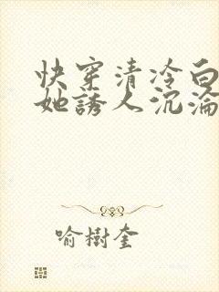 快穿清冷白月光她诱人沉沦小说免费阅读