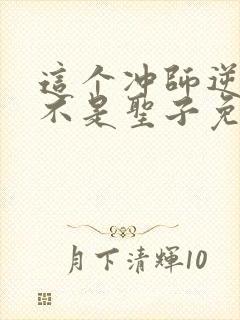 这个冲师逆徒才不是圣子免费漫画