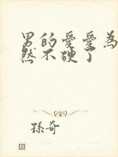 男的爱爱为啥突然不硬了