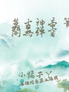 万古神帝 笔趣阁无弹窗