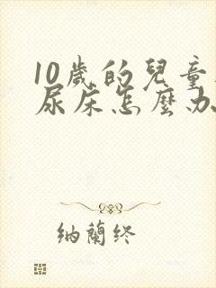 10岁的儿童还尿床怎么办