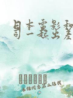 日本电影和女上司一起出差