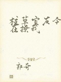 校草室友今天又在撩我