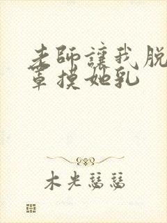 老师让我脱她胸罩摸她乳