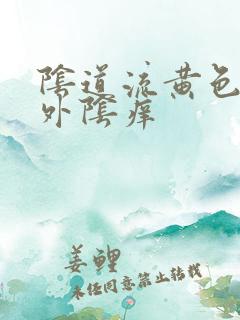 阴道流黄色液体外阴痒