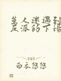 万人迷遇到疯批反派的下场