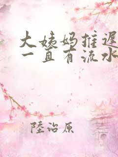 大姨妈推迟下面一直有流水