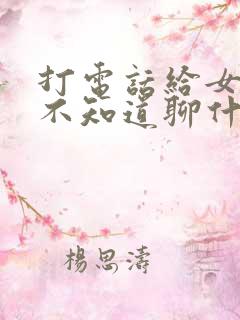 打电话给女朋友不知道聊什么怎么办