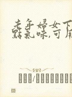 老年妇女下体有点气味,可用什么药