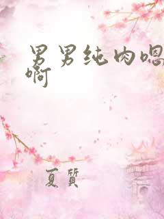 男男纯肉嗯嗯啊啊