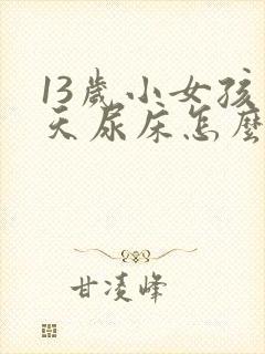 13岁小女孩天天尿床怎么办