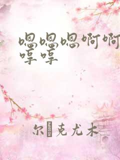 嗯嗯嗯啊啊啊哼哼哼