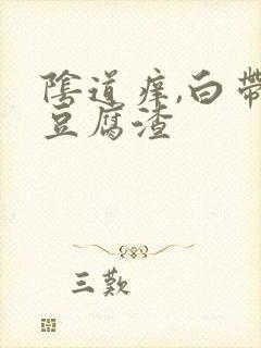 阴道痒,白带呈豆腐渣