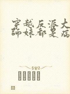 穿越反派大师兄师妹都是病娇免费阅读