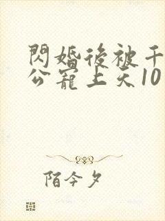 闪婚后被千亿老公宠上天10