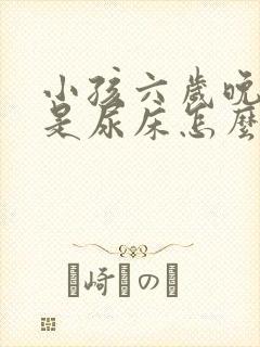 小孩六岁晚上总是尿床怎么办