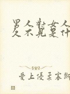 男人对女人说好久不见是什么意思