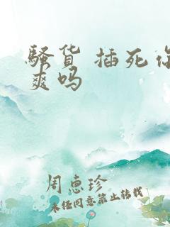 骚货 插死你 爽吗