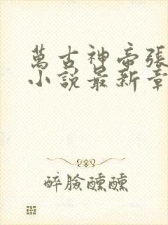 万古神帝张若尘小说最新章节精校版